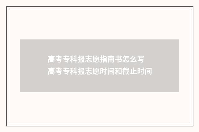 高考专科报志愿指南书怎么写 高考专科报志愿时间和截止时间