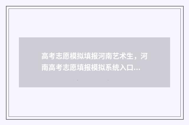 高考志愿模拟填报河南艺术生，河南高考志愿填报模拟系统入口 高考志愿模拟填报怎么填报的