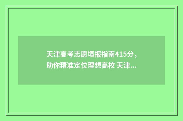 天津高考志愿填报指南415分，助你精准定位理想高校 天津高考志愿填报多少个