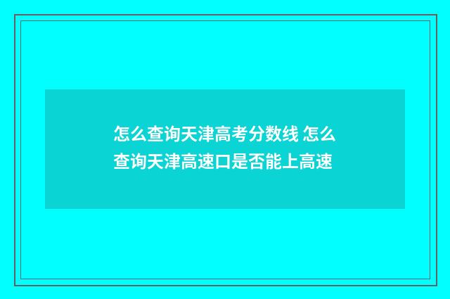 怎么查询天津高考分数线 怎么查询天津高速口是否能上高速