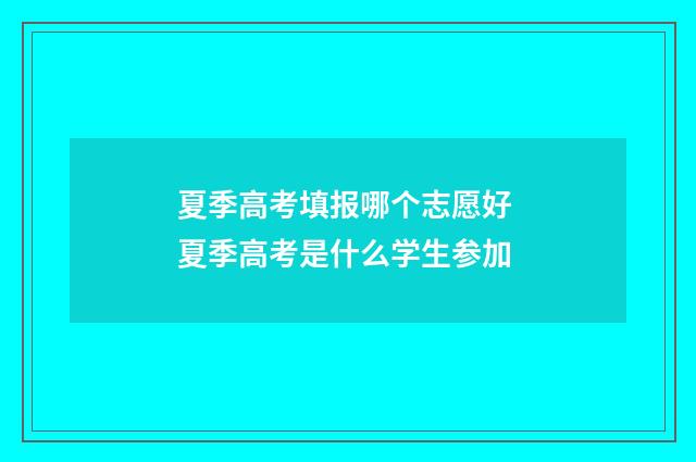夏季高考填报哪个志愿好 夏季高考是什么学生参加