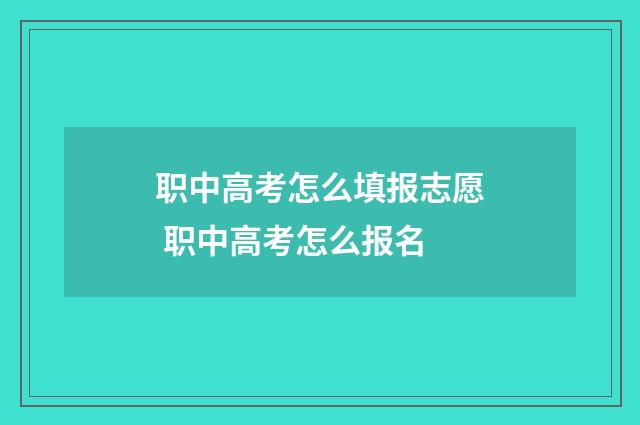 职中高考怎么填报志愿 职中高考怎么报名