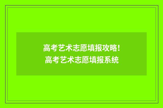 高考艺术志愿填报攻略！ 高考艺术志愿填报系统