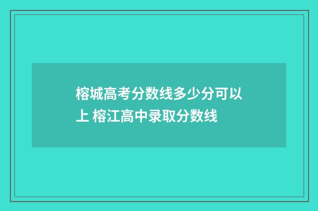 榕城高考分数线多少分可以上 榕江高中录取分数线