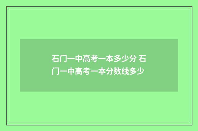 石门一中高考一本多少分 石门一中高考一本分数线多少