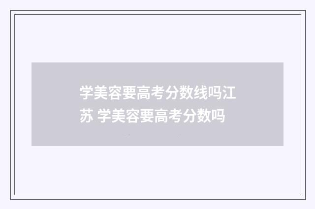学美容要高考分数线吗江苏 学美容要高考分数吗