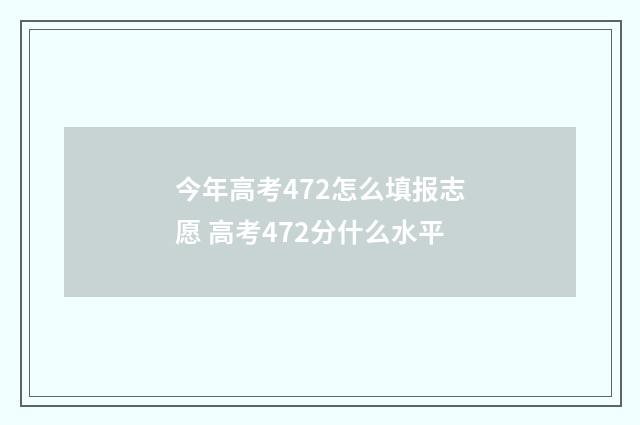 今年高考472怎么填报志愿 高考472分什么水平