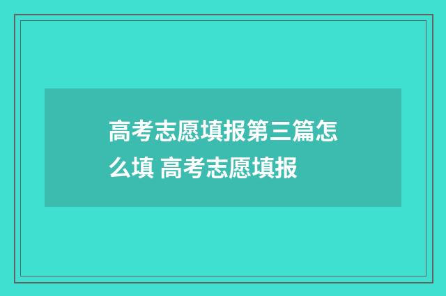 高考志愿填报第三篇怎么填 高考志愿填报