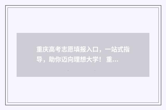 重庆高考志愿填报入口，一站式指导，助你迈向理想大学！ 重庆高考志愿填报表