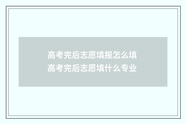 高考完后志愿填报怎么填 高考完后志愿填什么专业
