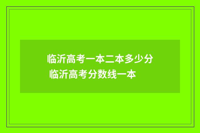 临沂高考一本二本多少分 临沂高考分数线一本
