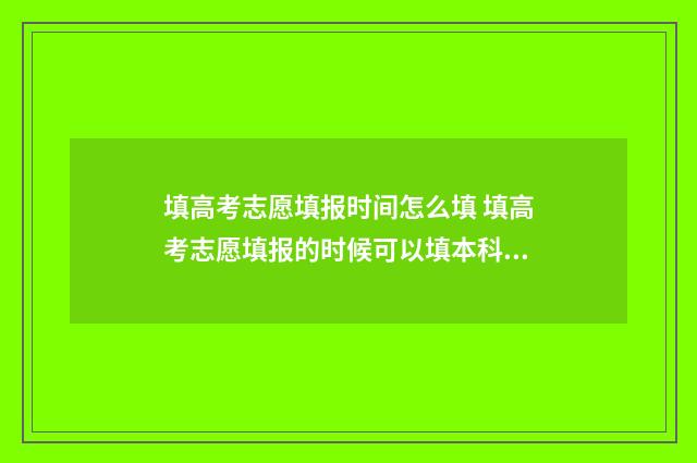 填高考志愿填报时间怎么填 填高考志愿填报的时候可以填本科和专科一起吗?