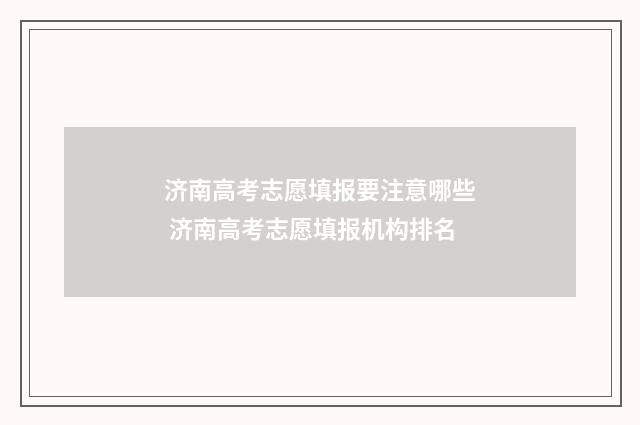 济南高考志愿填报要注意哪些 济南高考志愿填报机构排名