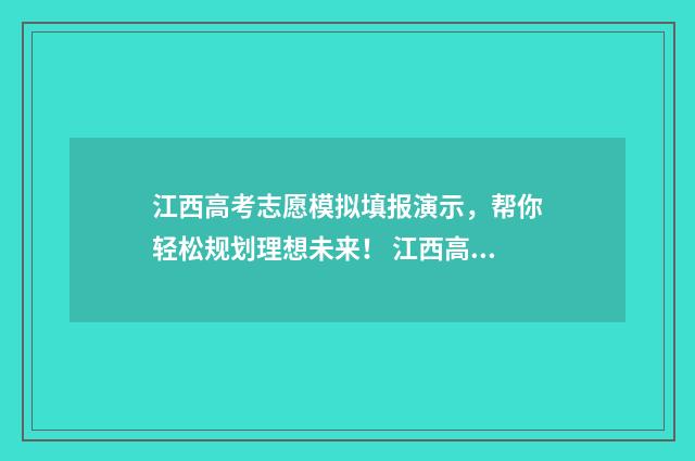 江西高考志愿模拟填报演示，帮你轻松规划理想未来！ 江西高考志愿模拟填报