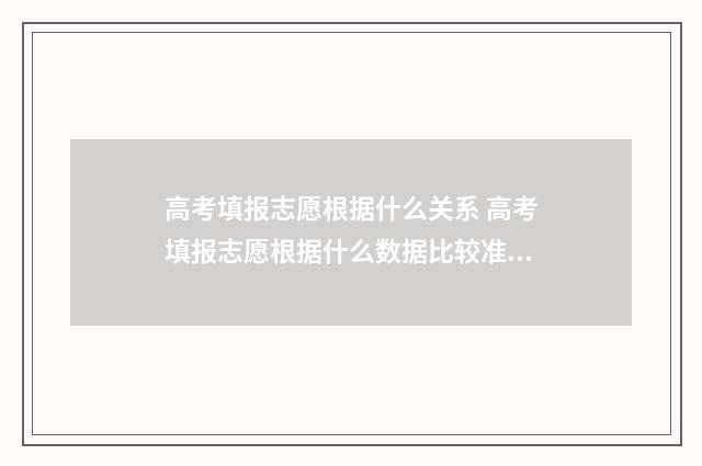 高考填报志愿根据什么关系 高考填报志愿根据什么数据比较准确