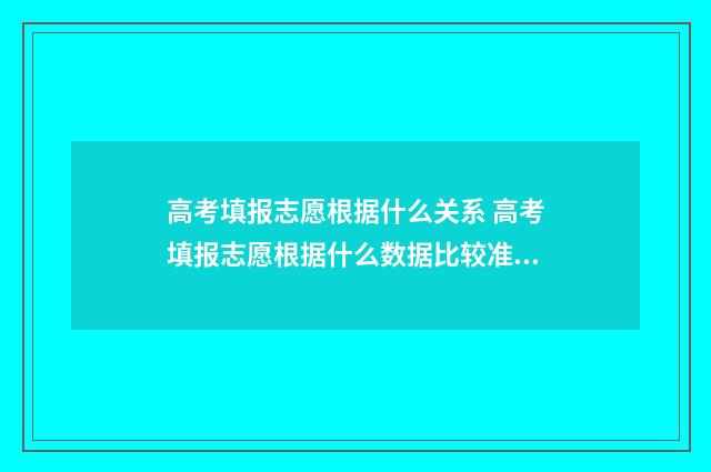 高考填报志愿根据什么关系 高考填报志愿根据什么数据比较准确