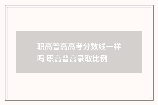 职高普高高考分数线一样吗 职高普高录取比例