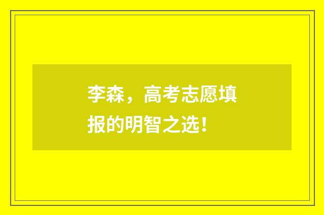 李森，高考志愿填报的明智之选！