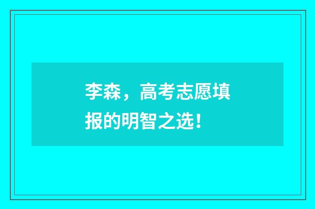 李森，高考志愿填报的明智之选！