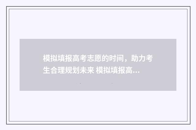 模拟填报高考志愿的时间，助力考生合理规划未来 模拟填报高考志愿入口官网