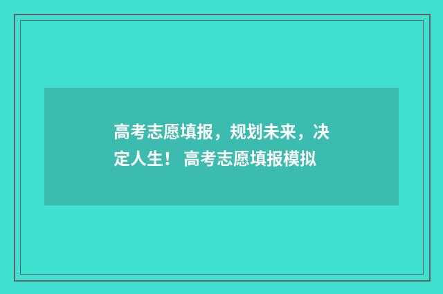 高考志愿填报，规划未来，决定人生！ 高考志愿填报模拟