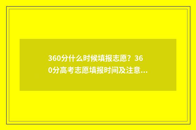 360分什么时候填报志愿？360分高考志愿填报时间及注意事项 360分是几时