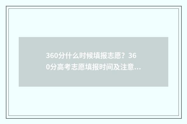 360分什么时候填报志愿？360分高考志愿填报时间及注意事项 360分是几时