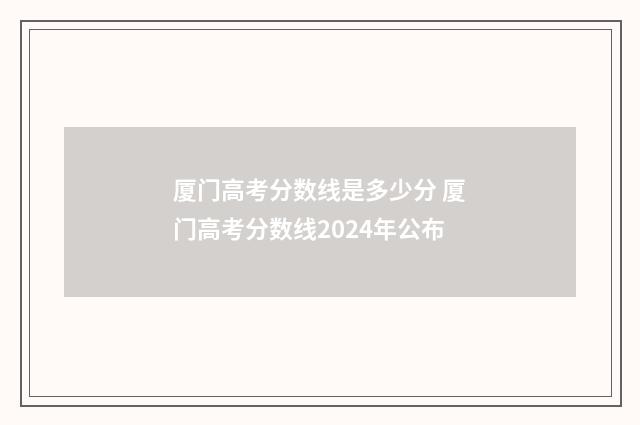 厦门高考分数线是多少分 厦门高考分数线2024年公布