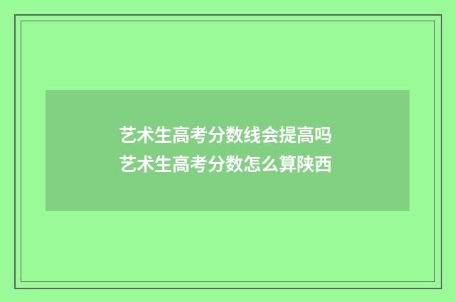 艺术生高考分数线会提高吗 艺术生高考分数怎么算陕西