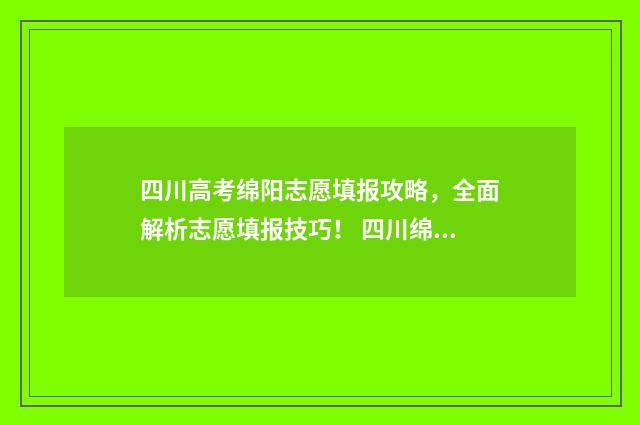 四川高考绵阳志愿填报攻略，全面解析志愿填报技巧！ 四川绵阳高考分数
