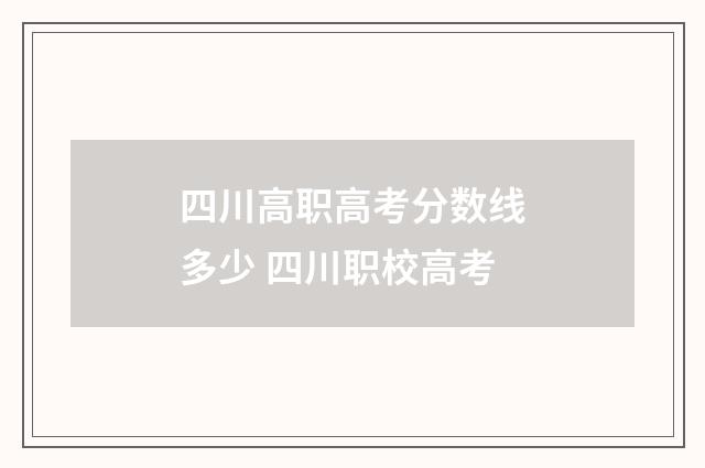四川高职高考分数线多少 四川职校高考