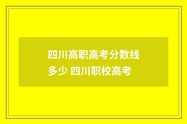 四川高职高考分数线多少 四川职校高考