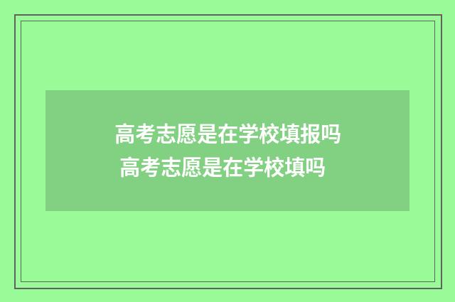 高考志愿是在学校填报吗 高考志愿是在学校填吗