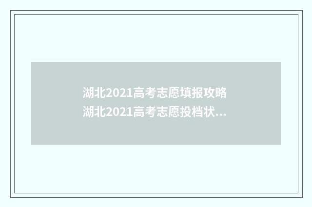 湖北2021高考志愿填报攻略 湖北2021高考志愿投档状态查询