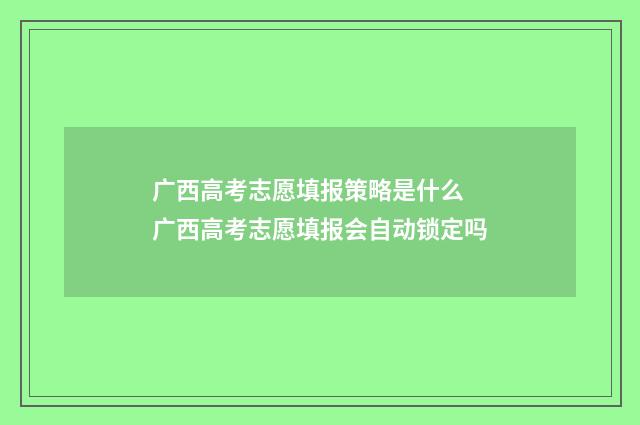 广西高考志愿填报策略是什么 广西高考志愿填报会自动锁定吗
