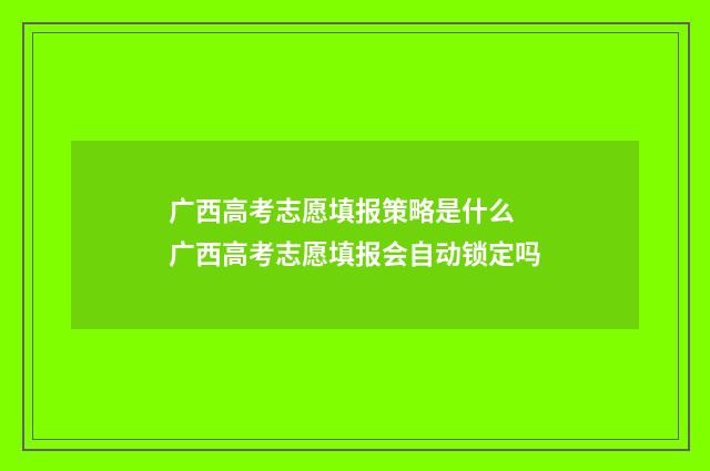 广西高考志愿填报策略是什么 广西高考志愿填报会自动锁定吗