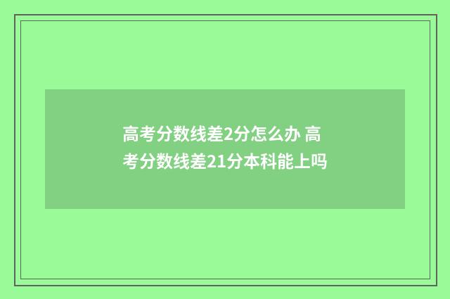 高考分数线差2分怎么办 高考分数线差21分本科能上吗