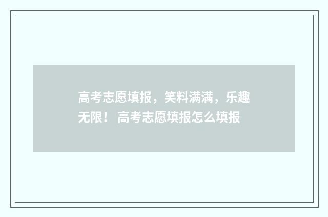 高考志愿填报，笑料满满，乐趣无限！ 高考志愿填报怎么填报
