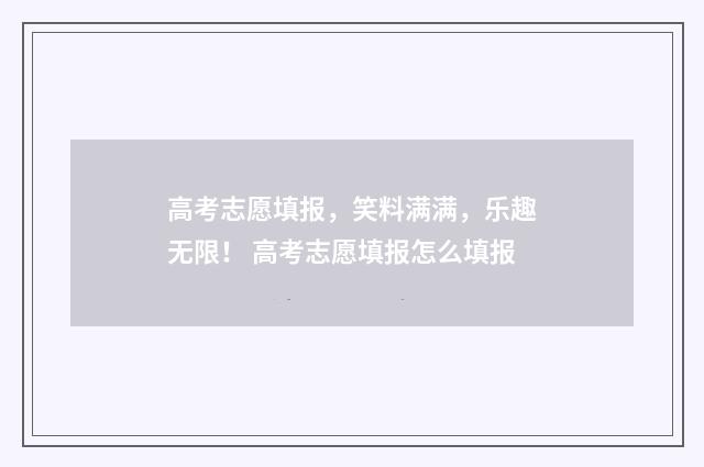 高考志愿填报，笑料满满，乐趣无限！ 高考志愿填报怎么填报