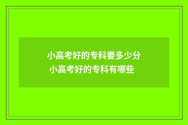 小高考好的专科要多少分 小高考好的专科有哪些