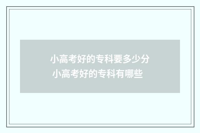 小高考好的专科要多少分 小高考好的专科有哪些