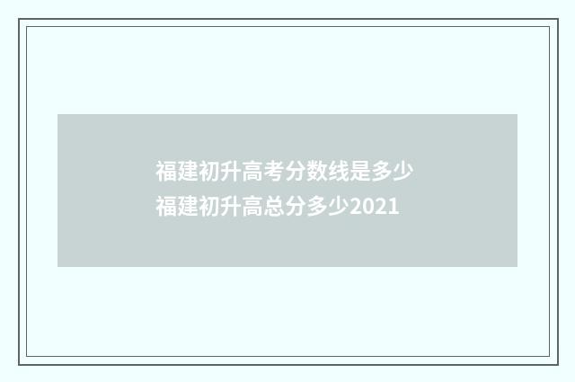 福建初升高考分数线是多少 福建初升高总分多少2021