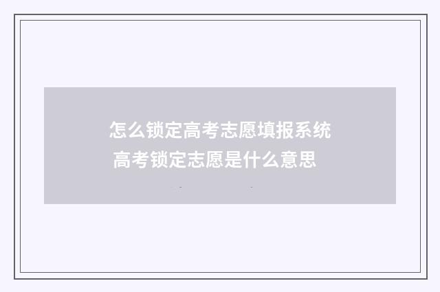 怎么锁定高考志愿填报系统 高考锁定志愿是什么意思