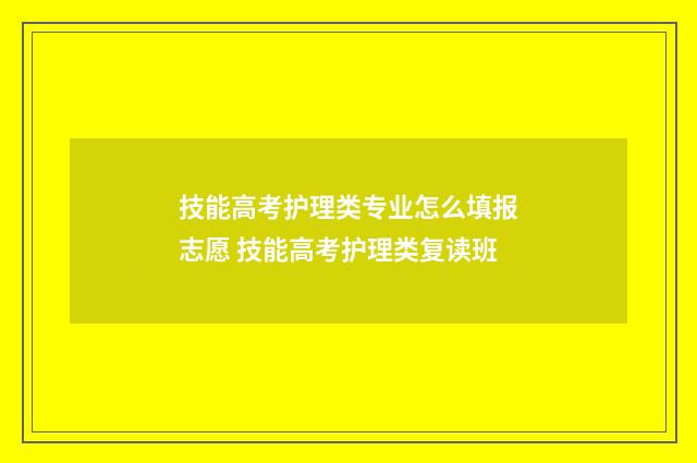 技能高考护理类专业怎么填报志愿 技能高考护理类复读班