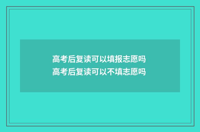 高考后复读可以填报志愿吗 高考后复读可以不填志愿吗