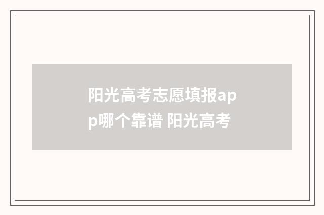 阳光高考志愿填报app哪个靠谱 阳光高考
