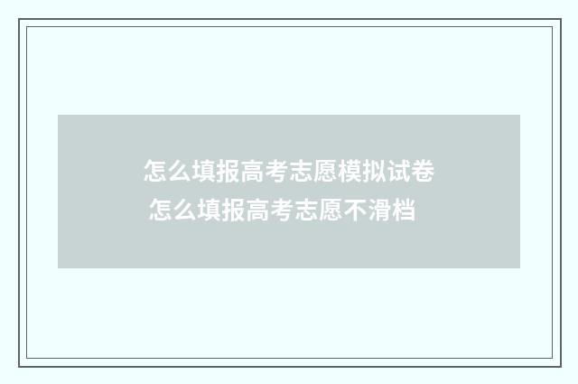 怎么填报高考志愿模拟试卷 怎么填报高考志愿不滑档