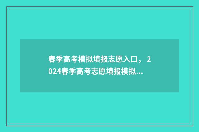 春季高考模拟填报志愿入口， 2024春季高考志愿填报模拟入口 春季高考模拟填志愿