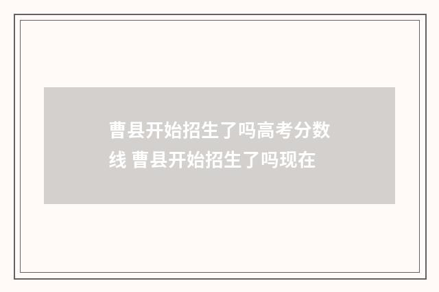 曹县开始招生了吗高考分数线 曹县开始招生了吗现在