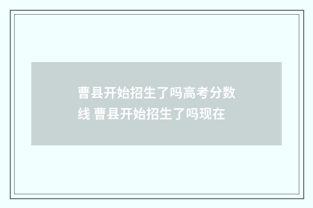 曹县开始招生了吗高考分数线 曹县开始招生了吗现在